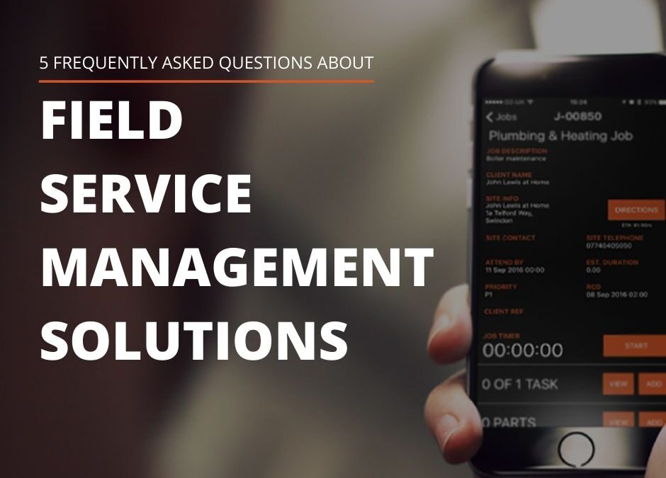 5 FAQS ABOUT FIELD SERVICE MANAGEMENT SOLUTIONS